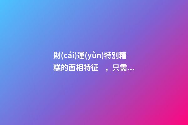 財(cái)運(yùn)特別糟糕的面相特征，只需一眼就能看出